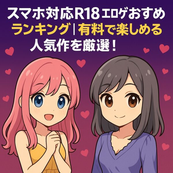 スマホ対応R18エロゲおすすめランキング｜有料で楽しめる人気作を厳選！