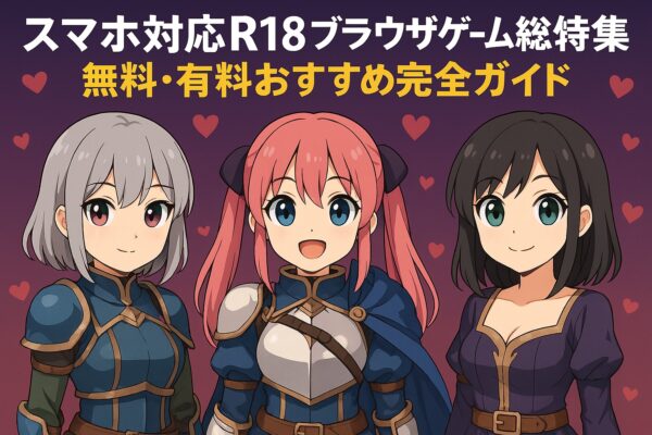 スマホ対応R18ブラウザゲーム総合特集｜無料・有料おすすめ完全ガイド